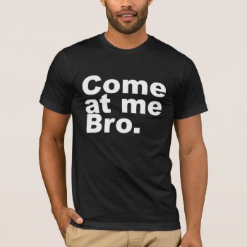 Come At Me Bro T-shirt by ConstanceJudes at Zazzle