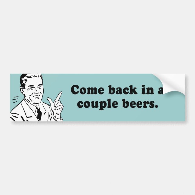 COME BACK IN A COUPLE BEERS BUMPER STICKER (Front)