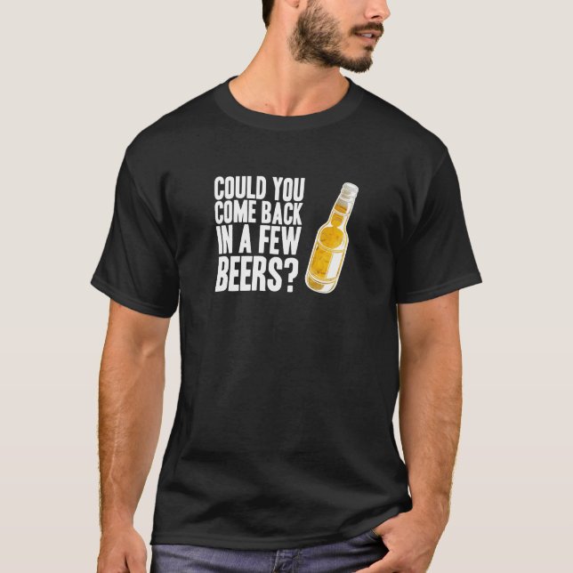 Come back in a few beers T-Shirt (Front)