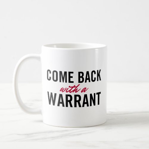 Come Back With A Warrant Coffee Mug