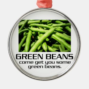 Come Get You Some Green Beans. Metal Ornament by djskagnetti at Zazzle