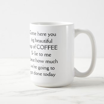 Come Here You Big Beautiful Cup Of Coffee by JaxFunnySirtz at Zazzle