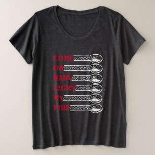Come on baby light my fire plus size T-Shirt
