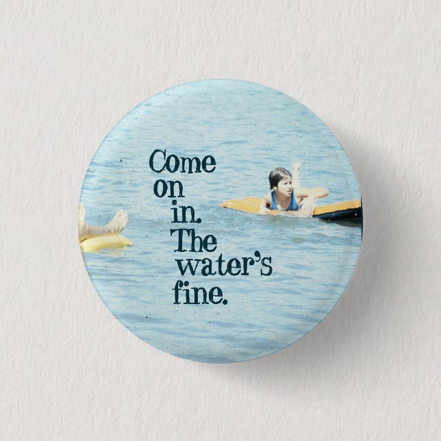 Come on in. The water's fine. Button (Front)