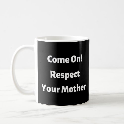 Come On Respect Your Mother Mama Mom Mum  Coffee Mug