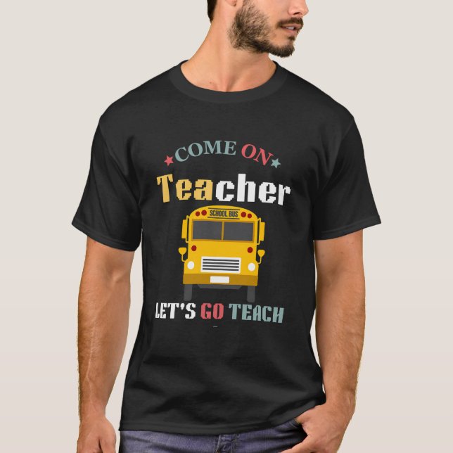 Come On Teachers Let'S Go Teach Funny Back To Scho T-Shirt (Front)