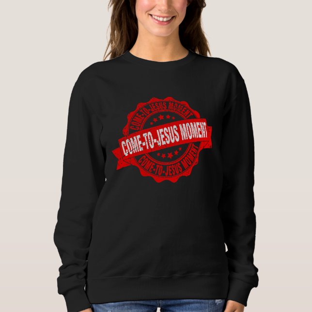 Come To Jesus Moment Christian Christianity Quote  Sweatshirt (Front)