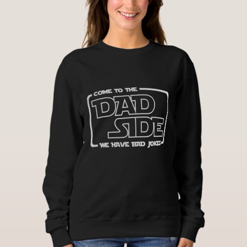 Come to the Dad Side We Have Bad Jokes Funny Gifts Sweatshirt