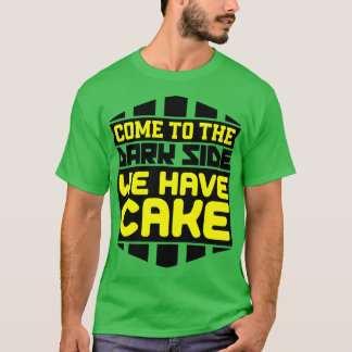Come to the dark side we have cake T-Shirt