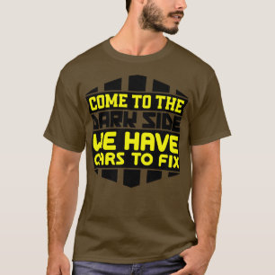 Come to the dark side we have cars to fix T-Shirt