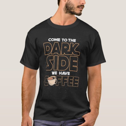 Come to the dark side we have coffee T_Shirt