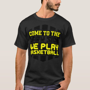 Come to the dark side we play basketball T-Shirt