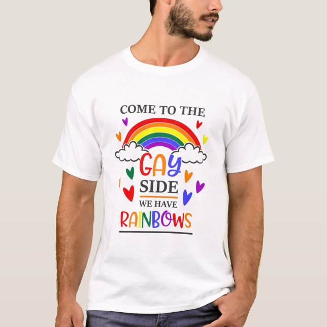 Come To The Gay Side We Have Rainbows T-Shirt (Front)