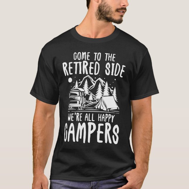 Come To The Retired Side We're All Happy Campers  T-Shirt (Front)