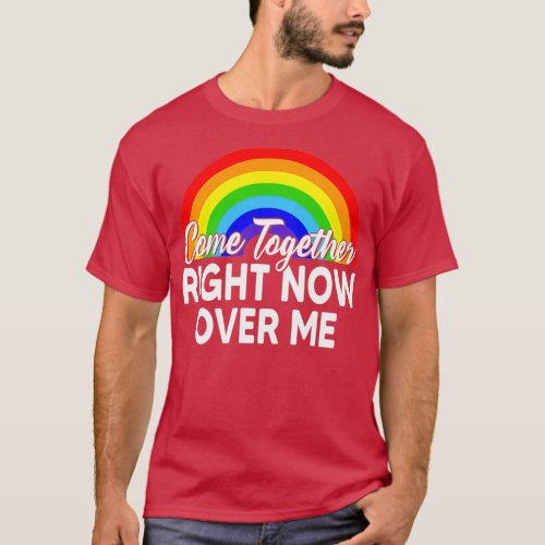 Come Together LGBTQ Pride Month Right Now Over Me T_Shirt