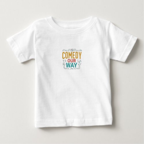 Comedy Our Way Baby T_Shirt