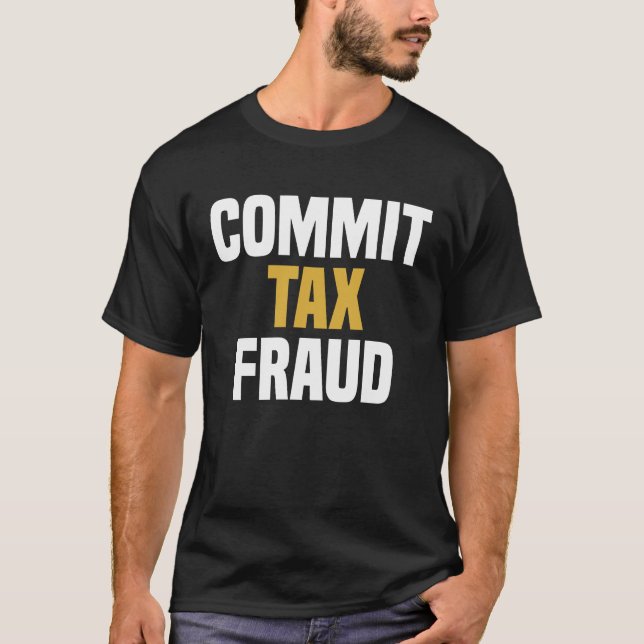 Commit Tax Fraud - Funny Saying Sarcastic Novelty T-Shirt (Front)
