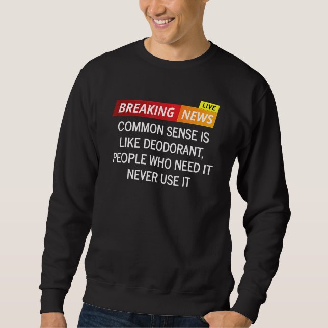 Common Sense Is Like Deodorant People Who Need It  Sweatshirt (Front)