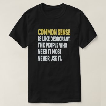 Common Sense Is Like Deodorant T-shirt by JustFunnyShirts at Zazzle