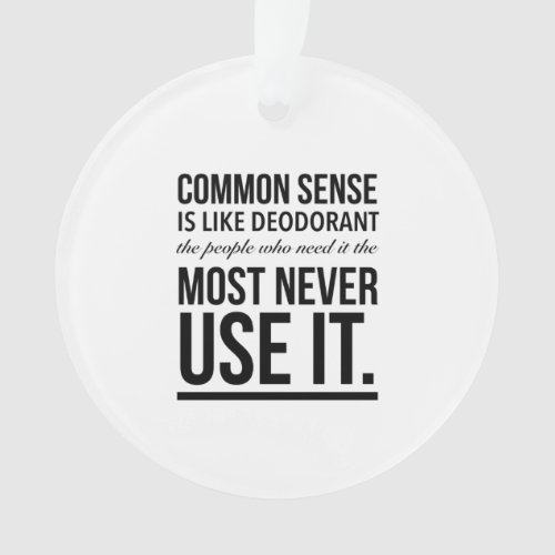 Common sense is like deodorant the people who nee ornament