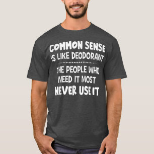 Common Sense Is Like Deodorant The People Who Need T-Shirt