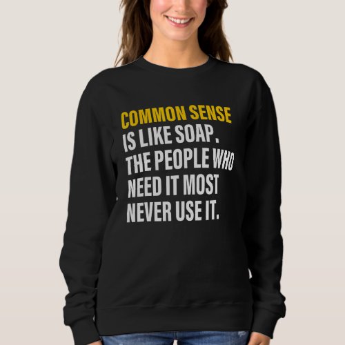 Common sense is like soap the people who need it m sweatshirt
