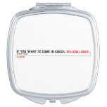 If you want to come in knock.  Compact Mirror