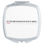 ek toh hum Chauhan Aur upar se Smart  Compact Mirror