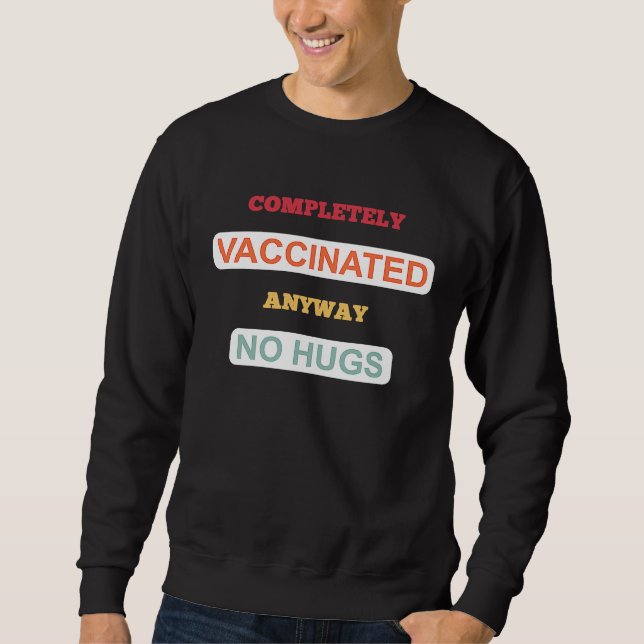 Completely vaccinated anyway no Hugs  vaccination Sweatshirt (Front)