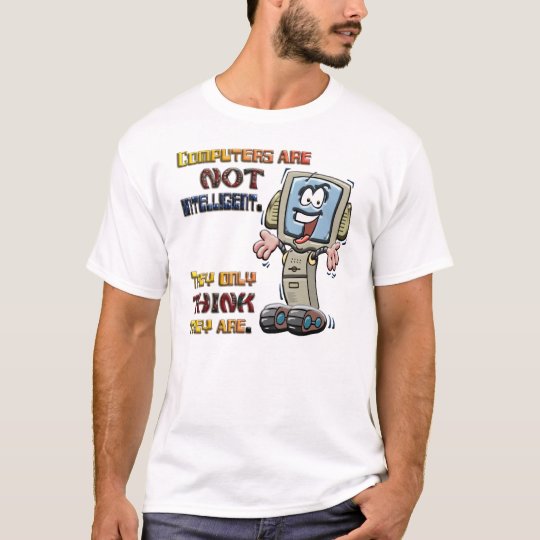 Computers Only Think They are Intelligent T-Shirt