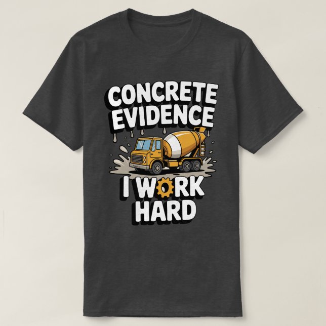 Concrete Evidence I Work Hard Funny Concrete Mixer T-Shirt (Design Front)