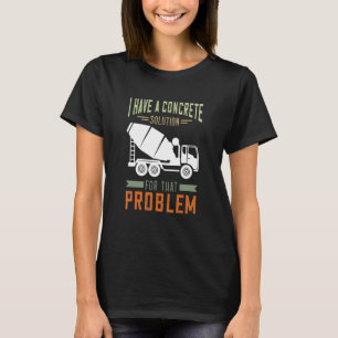 Concrete Finisher Cement Mixer Truck Concrete Mixe T-Shirt