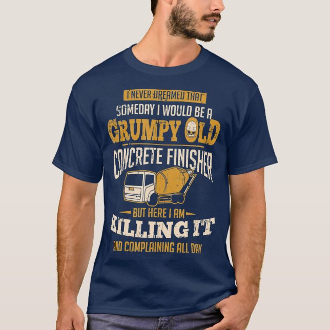 Concrete Finisher Someday I Would Be A Grumpy T-Shirt (Front)