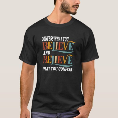 Confess what you Believe and Believe what you conf T_Shirt