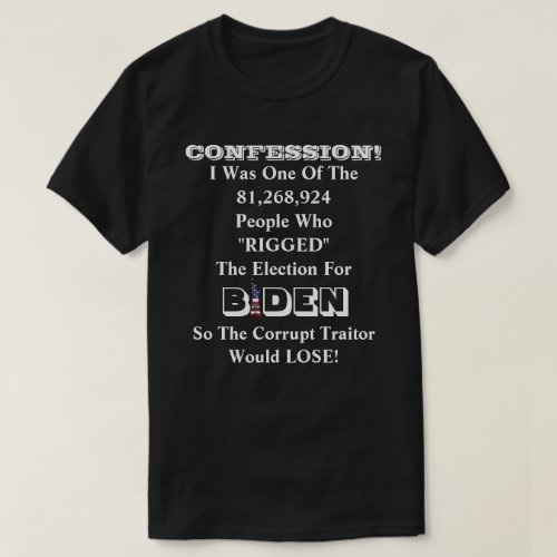CONFESSION I RIGGED The Election For BIDEN  T_S T_Shirt