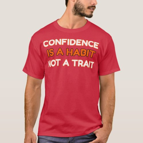 CONFIDENCE IS A HABIT Not A TRAIT T_Shirt