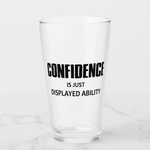 Confidence Is Just Displayed Ability Glass