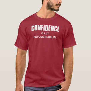 Confidence Is Just Displayed Ability T-Shirt