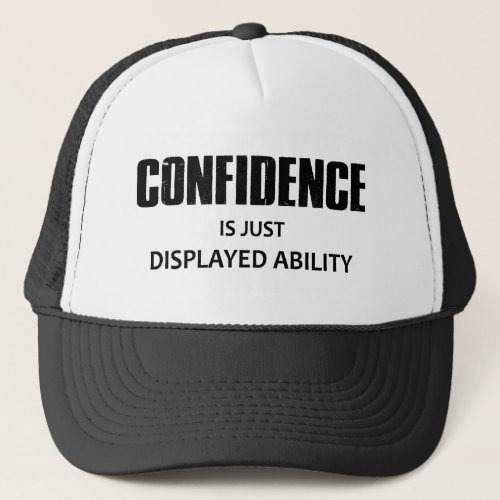 Confidence Is Just Displayed Ability Trucker Hat