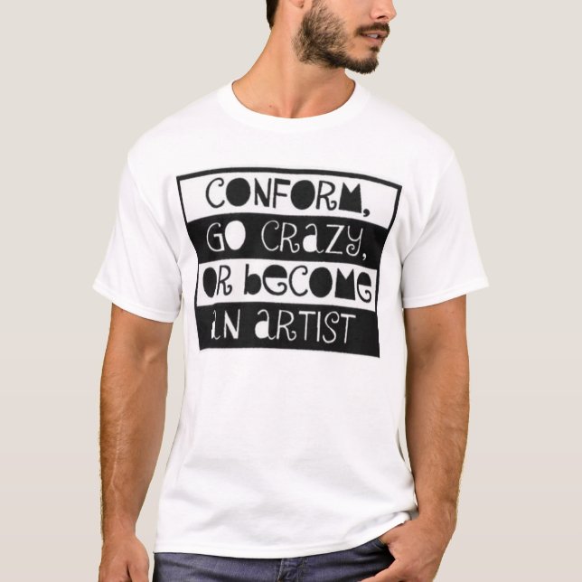 Conform, Go Crazy, or become an Artist T-Shirt (Front)