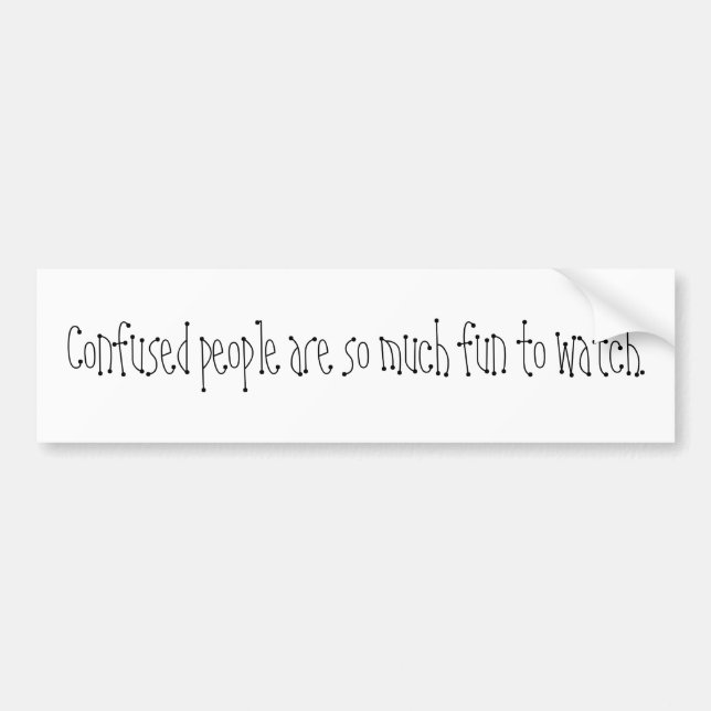 Confused people are so much fun to watch. bumper sticker (Front)