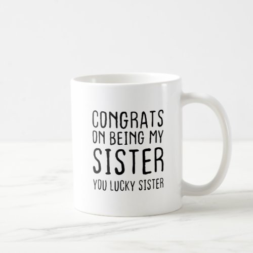 Congrats On Being My Sister You Lucky Coffee Mug