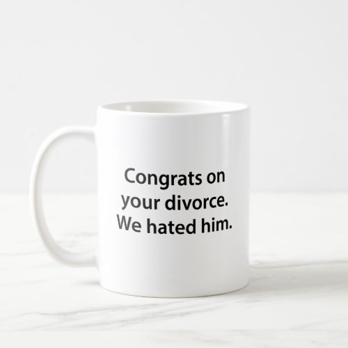 Congrats On Your Divorce We Hated Him Coffee Mug