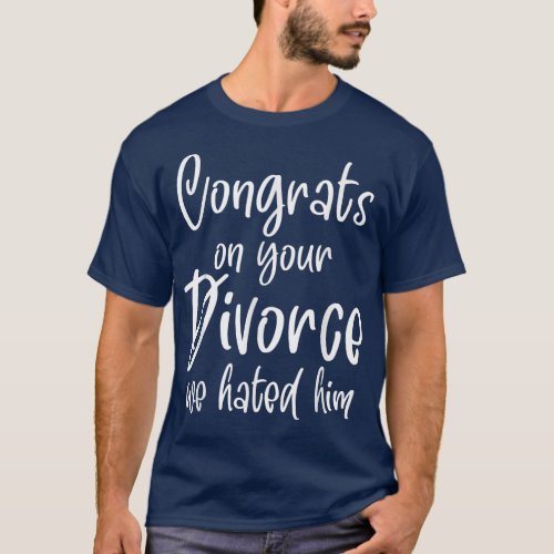 Congrats On Your Divorce We Hated Him  T_Shirt