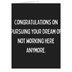 Congratulations on pursuing your dream of not work card