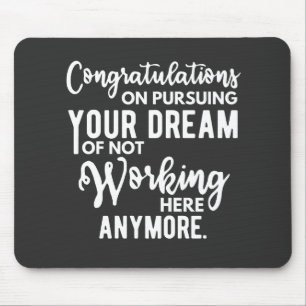 Congratulations on pursuing your dream of not work mouse pad