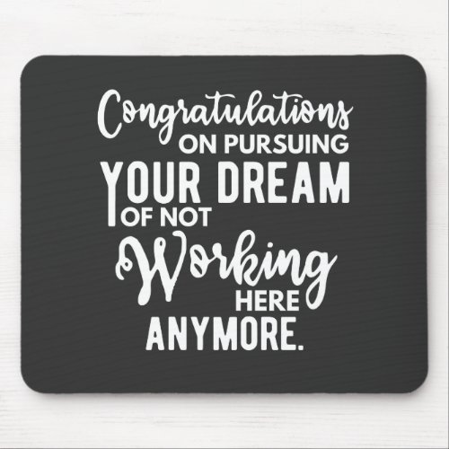 Congratulations on pursuing your dream of not work mouse pad