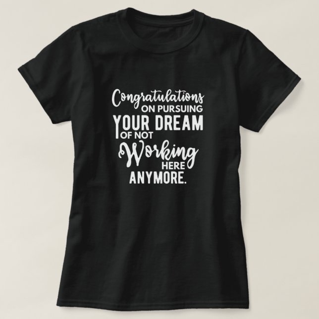 Congratulations on pursuing your dream of not work T-Shirt (Design Front)