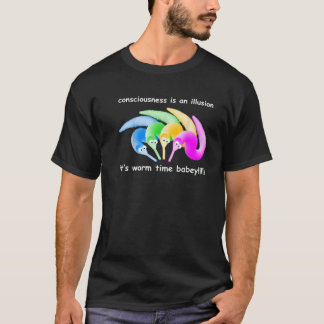 consciousness is an illusion it's worm time babey. T-Shirt