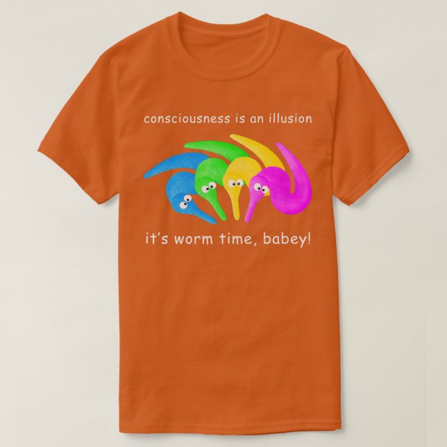 Consciousness is an Illusion Its Worm Time Babey  T-Shirt (Design Front)